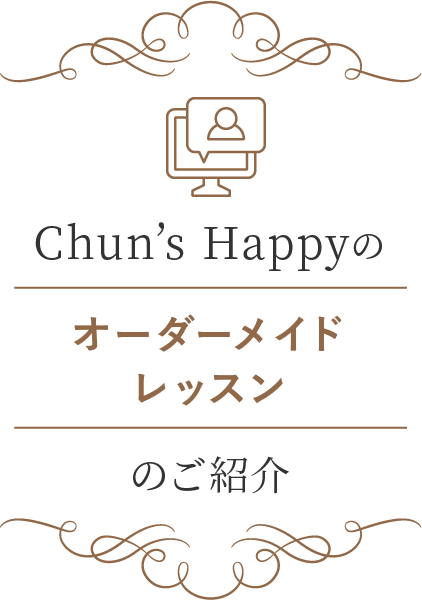 Chun's Happynoのオーダーメイドレッスンのご紹介
